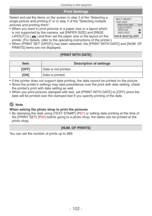 Page 102
Connecting to other equipment
- 10 -

Print Settings
.6-5*4&-&$5
1 OFF PRINT WITH DATE NUM.OF PRINTS 
PAGE LAYOUT PAPER SIZE 
PRINT START 
CANCEL SELECT EXIT 
Select and set the items on the screen in step 2 of the “Selecting a single picture and printing it” or in step 3 of the “Selecting multiple pictures and printing them”.
• When you want to print pictures in a paper size or a layout which 
is not supported by the camera, set [PAPER SIZE] and [PAGE LAYOUT] to [h] and then set the paper size...