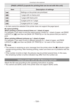 Page 104
Connecting to other equipment
- 10 -

[PAGE LAYOUT] (Layouts for printing that can be set with this unit)
ItemDescription of settings
[h]Settings on the printer are prioritized.
[3]1 page with no frame print
[4]1 page with frame print
[5]2 pages print on 1 page
[6]4 pages print on 1 page
• An item cannot be selected if the printer does not support the page layout.
Layout printingWhen printing a picture several times on 1 sheet of paperFor example, if you want to print the same picture 4 times on 1...