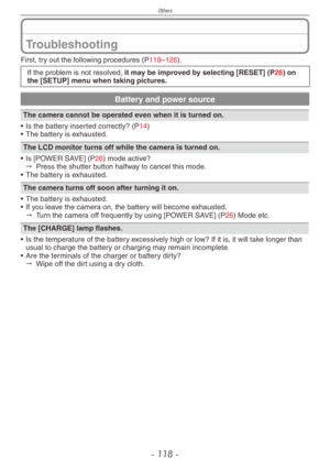 Page 118
Others
- 11 -

Troubleshooting
First, try out the following procedures (P118–126).
If the problem is not resolved, it may be improved by selecting [RESET] (P26) on the [SETUP] menu when taking pictures.
Battery and power source
The camera cannot be operated even when it is turned on. 
•  Is the battery inserted correctly? (P14)•  The battery is exhausted.
The LCD monitor turns off while the camera is turned on.
•  Is [
POWER SAVE] (P26) mode active?" Press the shutter button halfway to cancel...