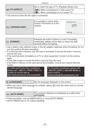 Page 27
Preparation
-  -

l [TV ASPECT]
Set to match the type of TV. (Playback Mode only)
[}]:  When connecting to a 16:9 screen TV.[+]:  When connecting to a 4:3 screen TV.
•  This will work when the AV cable is connected.
@ [VERSION DISP.]
It is possible to check which version of firmware is on the camera.
v [FORMAT]Initializes the built-in memory or card. Formatting irretrievably deletes all the data so check the data carefully before formatting.
•  Use 
a battery with sufficient power or the AC...