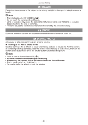 Page 61
Advanced-Shooting
- 1 -

b [BEACH]
Prevents underexposure of the subject under strong sunlight to allow you to take pictures on a beach.
 Note
•  The initial setting for [AF MODE] is [3].
•  Do not touch the camera with wet hands.
•  Sand or seawater may cause the camera to malfunction. Make sure that sand or seawater 
does not get into the lens or terminals.
•  Problems caused by sand or seawater are not covered by the product warranty.
n [SNOW]
Exposure and white balance are adjusted to make the...