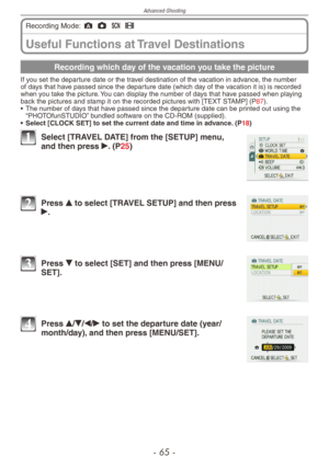 Page 65
Advanced-Shooting
-  -

Useful Functions at Travel Destinations
Recording Mode: ; 1 5 6
Recording which day of the vacation you take the picture
If you set the departure date or the travel destination of the vacation in advance, the number of days that have passed since the departure date (which day of the vacation it is) is recorded when you take the picture. You can display the number of days that have passed when playing back the pictures and stamp it on the recorded pictures with [TEXT...