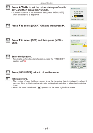 Page 66
Advanced-Shooting
-  -

5 Press e/r/w/q to set the return date (year/month/day), and then press [MENU/SET].•  If you do not want to set the return date, press [MENU/SET] while the date bar is displayed.
6 Press r to select [LOCATION] and then press q.
7 Press r to select [SET] and then press [MENU/SET].
8 Enter the location.• For details on how to enter characters, read the [TITLE EDIT] section on P85.
9 Press [MENU/SET] twice to close the menu.
10 Take a picture.•  The number of days that...