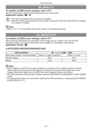 Page 71
Advanced-Shooting
- 1 -

h [QUALITY]
For details on [REC] menu settings, refer to P21.Set the compression rate at which the pictures are to be stored.Applicable modes: 1 5
[h
]:  Fine (when giving priority to the picture quality)[8
]:  Standard (when giving priority to the number of pictures to be recorded without changing the number of pixels)
 Note•  Refer to P127 for information about the number of recordable pictures.
j [SENSITIVITY]
For details on [REC] menu settings, refer to P21.ISO...