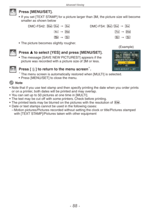 Page 88
Advanced-Viewing
-  -

5 Press [MENU/SET].
•  If you set [TEXT STAMP] for a picture larger than 3M, the picture size will become smaller as shown below
DMC-FS42: E/T " C DMC-FS4: R/T " C 
Y " MZ " M
K " UX " U
•  The picture becomes slightly rougher.
(Example)
6 Press e to select [YES] and press [MENU/SET].
•  The message [SAVE NEW PICTURES?] appears if the picture was recorded with a picture size of 3M or less.
7 Press [4] to return to the menu screen. The menu...