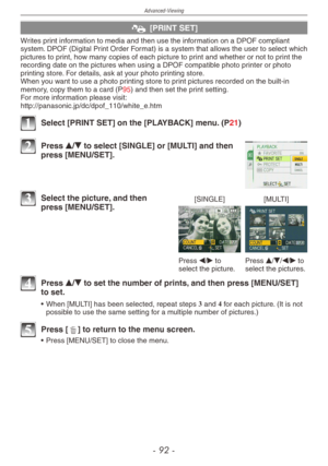 Page 92
Advanced-Viewing
-  -

@ [PRINT SET]
Writes print information to media and then use the information on a DPOF compliant system. DPOF (Digital Print Order Format) is a system that allows the user to select which pictures to print, how many copies of each picture to print and whether or not to print the recording date on the pictures when using a DPOF compatible photo printer or photo printing store. For details, ask at your photo printing store.When you want to use a photo printing store to...