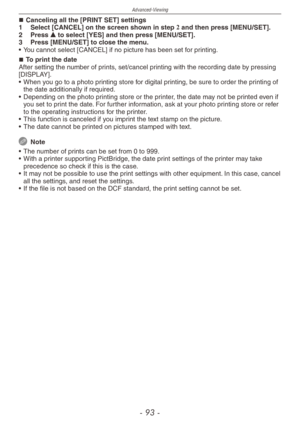 Page 93
Advanced-Viewing
-  -

Canceling all the [PRINT SET] settings
1  Select [CANCEL] on the screen shown in step 2 and then press [MENU/SET].
2  Press e to select [YES] and then press [MENU/SET].
3  Press [MENU/SET] to close the menu.
•  You cannot select [CANCEL] if no picture has been set for printing.
To print the dateAfter setting the number of prints, set/cancel printing with the recording date by pressing [DISPLAY].
• When you go to a photo printing store for digital printing, be sure to...