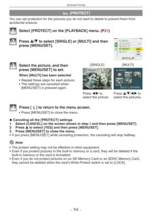 Page 94
Advanced-Viewing
-  -

c [PROTECT]
You can set protection for the pictures you do not want to delete to prevent them from accidental erasure.
1 Select [PROTECT] on the [PLAYBACK] menu. (P21)
2 Press e/r to select [SINGLE] or [MULTI] and then press [MENU/SET].
[SINGLE][MULTI]
Press w/q to select the picture.Press e/r/w/q to select the pictures.
3 Select the picture, and then press [MENU/SET] to set.
When [MULTI] has been selected
•  Repeat these steps for each picture.
•  The settings are...