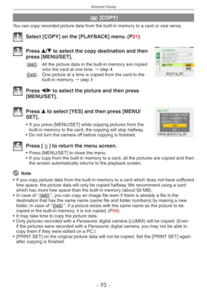 Page 95
Advanced-Viewing
-  -

b [COPY]
You can copy recorded picture data from the built-in memory to a card or vice versa.
1 Select [COPY] on the [PLAYBACK] menu. (P21)
2 Press e/r to select the copy destination and then press [MENU/SET].
N :
  All the picture data in the built-in memory are copied onto the card at one time. " step 4.M :
  One picture at a time is copied from the card to the built-in memory. " step 3.
3 Press w/q to select the picture and then press [MENU/SET].
4 Press e to...