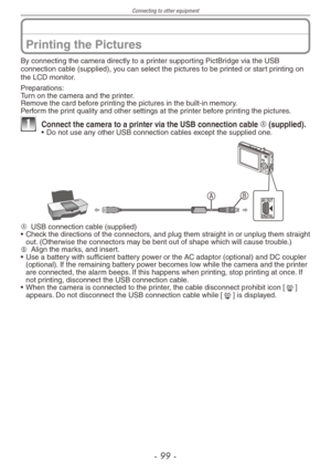 Page 99
Connecting to other equipment
-  -

Printing the Pictures
By connecting the camera directly to a printer supporting PictBridge via the USB connection cable (supplied), you can select the pictures to be printed or start printing on the LCD monitor.
Preparations:Turn on the camera and the printer.Remove the card before printing the pictures in the built-in memory.Perform the print quality and other settings at the printer before printing the pictures.
1 Connect the camera to a printer via the...