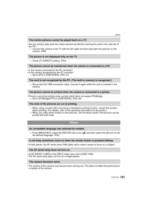 Page 101101VQT2C70
Others
• Are you trying to play back the motion pictures by directly inserting the card in the card slot of the TV?> Connect the camera to the TV with the AV  cable and then play back the pictures on the 
camera. (P88)
> Check [TV ASPECT] setting. (P25)
• Is the camera connected to the PC correctly?
• Is the camera recognized by the PC correctly? > Set to [PC] in [USB MODE]. (P25, 81)
> Disconnect the USB connection cable. Connect it again while the card is inserted in the 
camera.
• Pictures...