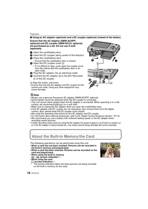 Page 16VQT2C7016
Preparation
∫Using an AC adaptor (optional) and a DC coupler (optional) instead of the battery
Ensure that the AC adaptor (DMW-AC5PP; 
optional) and DC coupler (DMW-DCC4; optional) 
are purchased as a set. Do not use if sold 
separately.
1 Open the card/battery door.
2
Insert the DC coupler, being careful of the direction.3 Close the card/battery door.• Ensure that the card/battery door is closed.4Open the DC coupler cover  A.• If it is difficult to open, push open the coupler cover 
from the...