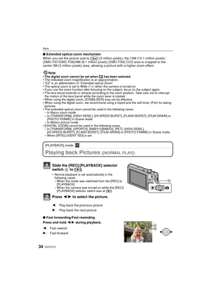 Page 34VQT2C7034
Basic
∫Extended optical zoom mechanism
When you set the picture size to [ ] (3 million pixels), the 10M (10.1 million pixels) 
(DMC-FS7/DMC-FS8)/8M (8.1 million pixels) (DMC-FS6) CCD area is cropped to the 
center 3M (3 million pixels) area, allowi ng a picture with a higher zoom effect.
Note
• The digital zoom cannot be set when  õ has been selected.
• The indicated zoom magnification is an approximation.
• “EZ” is an abbreviation of “Extended optical Zoom”.
• The optical zoom is set to Wide...