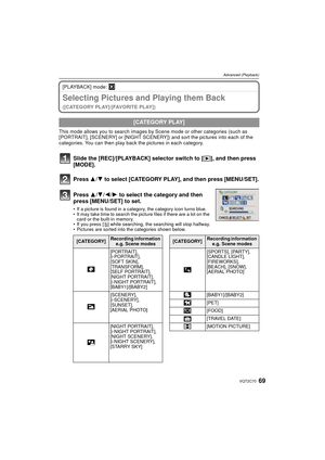 Page 6969VQT2C70
Advanced (Playback)
[PLAYBACK] mode: ¸
Selecting Pictures and Playing them Back 
([CATEGORY PLAY]/[FAVORITE PLAY])
This mode allows you to  search images by Scene mode or  other categories (such as 
[PORTRAIT], [SCENERY] or [NIGHT SCENERY]) and sort the pictures into each of the 
categories. You can then play back the pictures in each category.
Slide the [REC]/[PLAYBACK] selector switch to [ (], and then press 
[MODE].
Press  3/4 to select [CATEGORY PLAY], and then press [MENU/SET].
Press  3/4/...