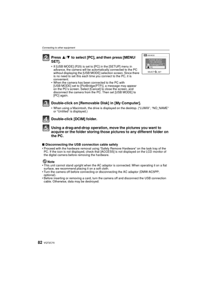 Page 82VQT2C7082
Connecting to other equipment
Using a drag-and-drop operation, move the pictures you want to 
acquire or the folder storing those pictures to any different folder on 
the PC.
∫Disconnecting the USB connection cable safely• Proceed with the hardware removal using “Safely Remove Hardware” on the task tray of the 
PC. If the icon is not displayed, check that [ACCESS] is not displayed on the LCD monitor of 
the digital camera before removing the hardware.
Note• This unit cannot stand upright when...