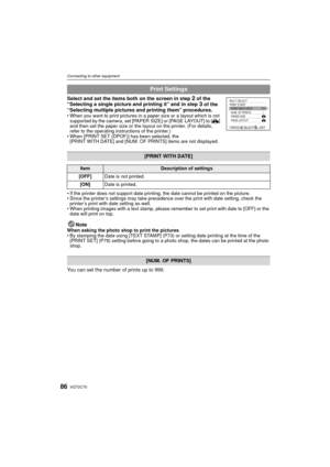 Page 86VQT2C7086
Connecting to other equipment
Select and set the items both on the screen in step 2 of the 
“Selecting a single picture and printing it” and in step 3 of the 
“Selecting multiple pictures and printing them” procedures.
• When you want to print pictures in a paper size or a layout which is not  supported by the camera, set [PAPER SIZE] or [PAGE LAYOUT] to [ {] 
and then set the paper size or the layout on the printer. (For details, 
refer to the operating instructions of the printer.)
• When...