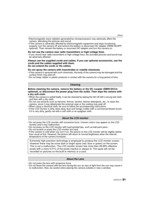 Page 9191VQT2C70
Others
• Electromagnetic wave radiation generated by microprocessors may adversely affect the camera, disturbing the pictures and sound.
• If the camera is adversely affected by electromagnetic equipment and stops functioning  properly, turn the camera off and remove the battery or disconnect AC adaptor (DMW-AC5PP; 
optional). Then reinsert the battery or reconnect AC adaptor and turn the camera on.
Do not use the camera near radio transmitters or high-voltage lines.• If you record near radio...