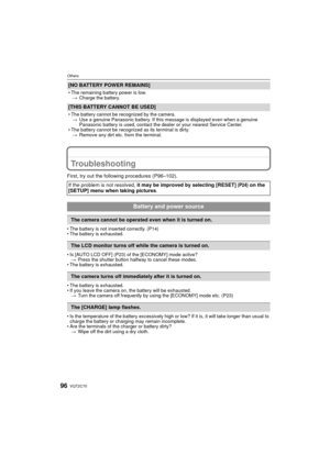 Page 96VQT2C7096
Others
Troubleshooting
First, try out the following procedures (P96–102).
• The battery is not inserted correctly. (P14)
• The battery is exhausted.
• Is [AUTO LCD OFF] (P23) of the [ECONOMY] mode active?> Press the shutter button halfway to cancel these modes.
• The battery is exhausted.
• The battery is exhausted.
• If you leave the camera on , the battery will be exhausted.
> Turn the camera off frequently by using the [ECONOMY] mode etc. (P23)
• Is the temperature of the battery excessively...
