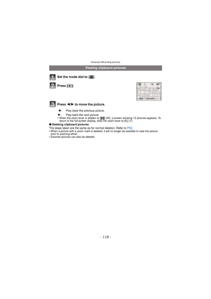 Page 119- 119 -
Advanced (Recording pictures)
Set the mode dial to  [¨].
Press  2/1 to move the picture.
•When the zoom lever is slidden to [ L] (W), a screen showing 12 pictures appears. To 
return to the full-screen display, slide the zoom lever to [ Z] (T).
∫ Deleting clipboard pictures
The steps taken are the same as for normal deletion. Refer to  P52.
•
When a picture with a zoom mark is deleted, it will no longer be possible to view the picture 
prior to zooming either.
•Zoomed pictures can also be...