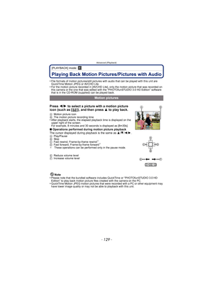 Page 129- 129 -
Advanced (Playback)
[PLAYBACK] mode: ¸
Playing Back Motion Pictures/Pictures with Audio
•File formats of motion pictures/still pictures with audio that can be played with this unit are 
QuickTime Motion JPEG or AVCHD Lite.
•For the motion picture recorded in [AVCHD Lite], only the motion picture that was recorded on 
this camera or the one that was edited with the “PHOTOfunSTUDIO 3.0 HD Edition” software 
that is in the CD-ROM (supplied) can be played back.
Press  2/1 to select a picture with a...