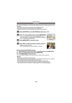 Page 140Advanced (Playback)
- 140 -
You can do the following if a mark has been added to pictures and they have been set as 
favourites.
•
Play back only the pictures set as favourites. ([FAVORITE PLAY])•Play back the pictures set as favourites only as a slide show.•Delete all the pictures not set as favourites. ([ALL DELETE EXCEPT Ü])
Select [FAVORITE] on the [PLAYBACK] mode menu.  (P27)
∫Cancelling all the [FAVORITE] settings
1Select [CANCEL] on the screen shown in step 2 and then press [MENU/SET].2Press  3 to...