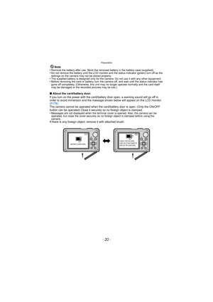 Page 20Preparation
- 20 -
Note
•Remove the battery after use. Store the removed battery in the battery case (supplied).•Do not remove the battery until the LCD monitor and the status indicator (green) turn off as the 
settings on the camera may not be stored properly.
•The supplied battery is designed only for the camera. Do not use it with any other equipment.•Before removing the card or battery, turn the camera off, and wait until the status indicator has 
gone off completely. (Otherwise, this unit may no...