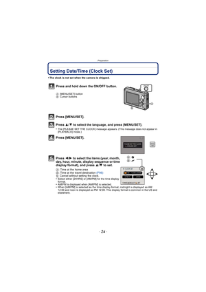 Page 24Preparation
- 24 -
Setting Date/Time (Clock Set)
•The clock is not set when the camera is shipped.
Press [MENU/SET].
Press 3/4 to select the language, and press [MENU/SET].
•The [PLEASE SET THE CLOCK] message appears. (This message does not appear in 
[PLAYBACK] mode.)
Press [MENU/SET].
Press  2/1 to select the items (year, month, 
day, hour, minute, display sequence or time 
display format), and press  3/4 to set.
A: Time at the home area
B : Time at the travel destination  (P98)
‚ : Cancel without...