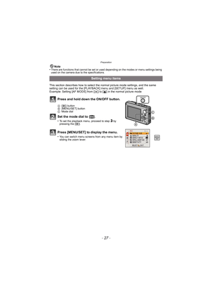 Page 27- 27 -
Preparation
Note
•There are functions that cannot be set or used depending on the modes or menu settings being 
used on the camera due to the specifications.
This section describes how to select the normal picture mode settings, and the same 
setting can be used for the [PLAYBACK] menu and [SETUP] menu as well.
Example: Setting [AF MODE] from [
Ø] to [š] in the normal picture mode
Setting menu items
Press and hold down the ON/OFF button.
A [( ] button
B [MENU/SET] button
C Mode dial
Set the mode...