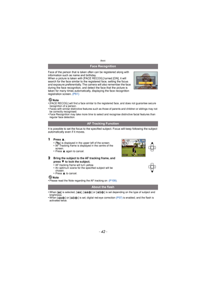 Page 42Basic
- 42 -
Face of the person that is taken often can be registered along with 
information such as name and birthday.
When a picture is taken with [FACE RECOG.] turned [ON], it will 
search for the face similar to the registered face, setting the focus 
and exposure preferentially. The camera will also remember the face 
during the face recognition, and detect the face that the picture is 
taken for many times automatically, displaying the face recognition 
registration screen. (P91)
Note
•
[FACE...