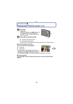 Page 49- 49 -
Basic
[PLAYBACK] mode: ¸
Playing back Pictures ([NORMAL PLAY])
•Speed of picture forwarding/rewinding changes depending on the playback status.
∫Fast forwarding/Fast rewinding
Press and hold  2/1  during playback.
•
The file number A and the picture number B only 
change one by one. Release  2/1 when the number of 
the desired picture appears to play back the picture.
•If you keep pressing  2/1, the number of pictures forwarded/rewound increases.
∫ To finish playback
Press [(] again, press the...