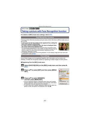 Page 91- 91 -
Advanced (Recording pictures)
[REC] mode: ñ· ¿
Taking a picture with Face Recognition function
For details on [REC] mode menu settings, refer to P27.
Following 
[FACE RECOG.] functions will work when [FACE RECOG.] in [REC] mode menu is 
set to [ON].
•
It will search for the face similar to the registered face, setting the 
focus and exposure preferentially.
•If a name is set for a registered face, the name is displayed when 
the camera detects the registered face.
•The camera will remember the...