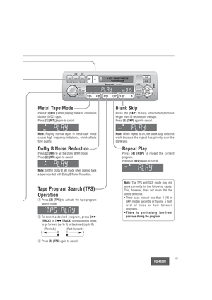 Page 13LOUDVOL
SEL/SATPUSH
BASS/TREB
BAL/FADER
MUTE
SCANTUNE
SEEK
ILL6 5 SKP4 REP3 TPS2 NR1 MTLDISC CD SCAN RPT RDM
CQ-4330U
CLK
ALMAPM DISP
BAND MODE PWR
TUNE
SEEK
6 5 SKP4 REP3 TPS2 NR1 MTL
CQ-4330U13
Metal Tape Mode
Press [1] (MTL)when playing metal or chromium
dioxide (CrO2) tapes.
Press 
[1] (MTL)again to cancel.
Note:Playing normal tapes in metal tape mode
causes high frequency imbalance, which affects
tone quality.
Blank Skip
Press [5] (SKP)to skip unrecorded portions
longer than 15 seconds on the tape....