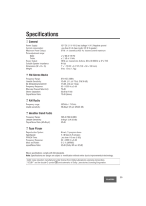 Page 29CQ-4330U29
Specifications
❐General
Power Supply: 12 V DC (11 V-16 V) test Voltage 14.4 V, Negative ground
Current consumption: Less than 2.5 A (tape mode, 0.5 W 4-speaker)
Maximum Power Output: 37 W 
×4 channels at 400 Hz, Volume Control maximum
Tone adjustment range:
Bass: ± 12 dB at 100 Hz
Treble: ± 12 dB at 10 kHz
Power Output: 18 W per channel into 4 ohms, 40 to 30 000 Hz at 3 % THD
Suitable Speaker Impedance: 4-8 Ω
Dimensions (W 
×H ×D): 7 ×1-15/16 ×6-1/10 (178 ×50 ×160 mm)
Weight: 3 lbs. 12 oz...