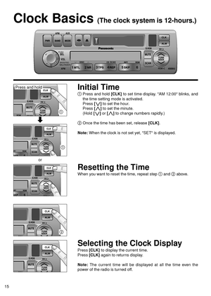 Page 1515
Clock Basics (The clock system is 12-hours.)
Initial Time
Press and hold [CLK]to set time display. AM 12:00 blinks, and
the time setting mode is activated.
Press 
[i i]to set the hour.
Press 
[j j]to set the minute.
(Hold 
[i i]or [j j]to change numbers rapidly.)
Once the time has been set, release [CLK].
Note:When the clock is not set yet, SET is displayed.
Resetting the Time
When you want to reset the time, repeat step and above.
Selecting the Clock Display
Press [CLK]to display the current...