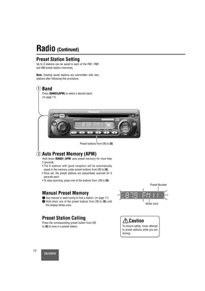 Page 12CQ-5101U12
Radio (Continued)
Preset buttons from [1]to [6]
Preset Station Setting
Up to 6 stations can be saved in each of the FM1, FM2
and AM preset station memories.
Note:Existing saved stations are overwritten with new
stations after following this procedure.
blinks once
Band
Press [BAND](APM)to select a desired band. 
(
➡page 11)
Auto Preset Memory (APM)
Hold down [BAND](APM: auto preset memory) for more than
2 seconds.
•  The 6 stations with good reception will be automatically
saved in the memory...