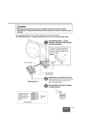 Page 25CQ-5101U25
    
1
2
3
First complete the electrical connections, and then check them for corre\
ctness.(apage 27)
The included Mounting Collar qis designed specially for this unit. Do not use it to attach any other m\
odel.
Insert Mounting Collar qinto the
dashboard, and bend the mounting tabs
out with a screwdriver.
Establish the rear connection of the unit.
After fixing Power Connector, fix the rear of the unit
to the vehicle body by either method (a) or (b)
shown in the previous page.
After...