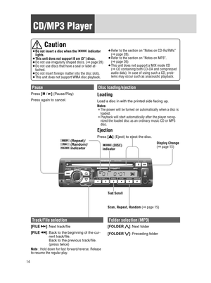 Page 1414
 CD/MP3  Player
  Caution
	¡ Do not insert a disc when the  indicator 
lights.
	¡  This unit does not support 8 cm {3”} discs.
	¡  Do not use irregularly shaped discs. (a  page 28)
	¡  Do not use discs that have a seal or label at-
tached.
	¡  Do not insert foreign matter into the disc slots.
	¡  This unit does not support WMA disc playback. 	¡
 Refer to the section on “Notes on CD-Rs/RWs” 
(a  page 28).
	¡  Refer to the section on “Notes on MP3”. 
(a  page 26)
	¡  This unit does not support a MIX...