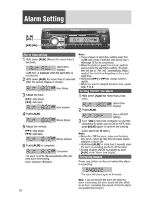 Page 2020
 Alarm  Setting
DISPDISP
 Alarm time setting
1 Hold down [ALM] (Alarm) for more than 2 
seconds.
   
(Alarm time 
display)
“ALM ADJ” is displayed when the alarm time is 
not adjusted.
2 Hold down  [ALM] for more than 2 seconds 
after the above display is shown.
 Hour blinks
3 Adjust the hour.
[d] : Sets ahead.
[s] : Sets back.
 Hour entered
4 Push  [ALM].
 Minute blinks
5 Adjust the minute.
[d] : Sets ahead.
[s] : Sets back.
 Minute entered
6 Push [ALM] to complete.
   Completed
The alarm is set to ON...