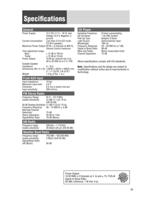 Page 3535
Specifications
General
Power Supply: 12 V DC (11 V – 16 V), test 
Voltage 14.4 V, Negative @ 
ground
Current consumption:
 
Less than 2.5 A (CD mode, 
0.5 W 4-speaker)
Maximum Power Output:

 
45 W × 4 channels at 400 Hz, 
V

olume Control maximum
Tone adjustment range:
 
 
Bass:

 
± 12 dB at 100 Hz T

reble:  
± 12 dB at 10 kHz
Power Output:

 
18 W per channel into 4 
 Ω, 
40 to 30 000 Hz at 3 % THD
Suitable Speaker 
Impedance:
 
4 – 8 
 Ω
Dimensions (W x H x D):
 
178(W) x 50(H) x 160(D) mm 
{7” x...