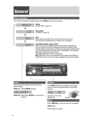 Page 1010
 General
 Source  selection
The source changes as follows every time [SRC] (Source) is pressed.
DISPDISP
 Radio
FM, AM, WB (a page 12)
 Disc  player
CD, MP3 (a  page 14)
 AUX
When device connected to the front AUX terminal of this unit
(The sound of connected device is output from car speaker.)
 SiriusXM satellite radio control
When the optional SiriusXM Connect Vehicle Tuner is connected to 
this unit, this source mode is selectable and the SAT (Satellite radio) 
indicator lights to indicate the...