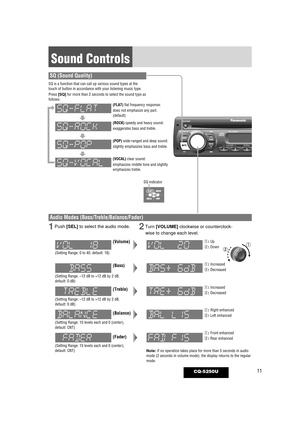 Page 1111
Sound Controls
CQ-5250U
SQ (Sound Quality) 
SQ is a function that can call up various sound types at the
touch of button in accordance with your listening music type.
Press [SQ]for more than 2 seconds to select the sound type as
follows:
(ROCK)speedy and heavy sound:
exaggerates bass and treble.
(POP) wide-ranged and deep sound:
slightly emphasizes bass and treble.
(VOCAL) clear sound:
emphasizes middle tone and slightly
emphasizes treble. (FLAT) flat frequency response:
does not emphasize any part....