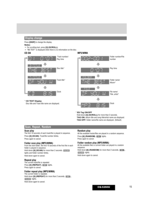 Page 1515CQ-5250U
Scan playThe first 10 seconds of each track/file is played in sequence.
Press [4] (SCAN). Track/file number blinks.
Press again to cancel.
Folder scan play (MP3/WMA)From the next folder, the first 10 seconds of the first file in each
folder is played in sequence.
Hold down [4] (SCAN) for more than 2 seconds.
lights and folder number blinks.
Hold down again to cancel.
Repeat playThe current track/file is repeated.
Press [5] (REPEAT). lights.
Press again to cancel.
Folder repeat play...