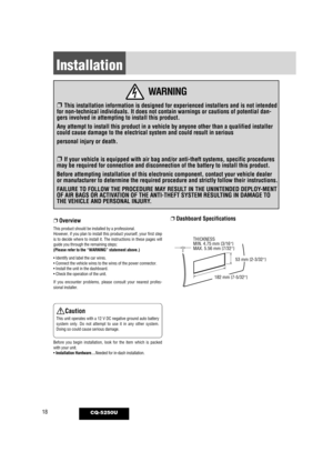 Page 1818CQ-5250U
Installation
WARNING
❐ This installation information is designed for experienced installers and\
 is not intended
for non-technical individuals. It does not contain warnings or cautions \
of potential dan-
gers involved in attempting to install this product.
Any attempt to install this product in a vehicle by anyone other than a \
qualified installer
could cause damage to the electrical system and could result in serious
personal injury or death.
❐ If your vehicle is equipped with air bag...