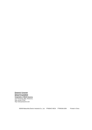 Page 36©2008 Matsushita Electric Industrial Co., Ltd.    YFM264C108CA PTW0308-2058          Printed in China
Panasonic Consumer
Electronics Company,
Division of Panasonic
Corporation of North America
One Panasonic Way, Secaucus,
New Jersey 07094
http://www.panasonic.com
6@@DPWRYE     .Ö”´ 