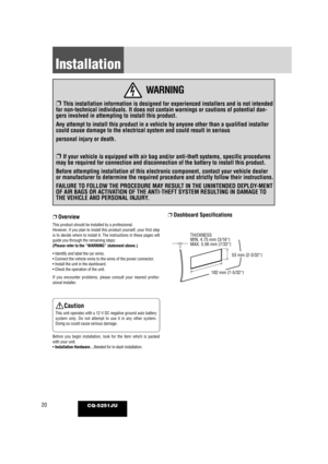 Page 2020CQ-5251JU
Installation
WARNING
❐ This installation information is designed for experienced installers and\
 is not intended
for non-technical individuals. It does not contain warnings or cautions \
of potential dan-
gers involved in attempting to install this product.
Any attempt to install this product in a vehicle by anyone other than a \
qualified installer
could cause damage to the electrical system and could result in serious
personal injury or death.
❐ If your vehicle is equipped with air bag...