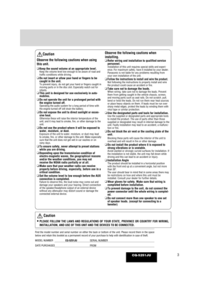 Page 33CQ-5251JU
Caution
Observe the following cautions when using
this unit.
❑Keep the sound volume at an appropriate level.Keep the volume level low enough to be aware of road and
traffic conditions while driving.
❑Do not insert or allow your hand or fingers to be
caught in the unit.
To prevent injury, do not get your hand or fingers caught in
moving parts or in the disc slot. Especially watch out for
infants.
❑This unit is designed for use exclusively in auto-
mobiles.
❑ Do not operate the unit for a...