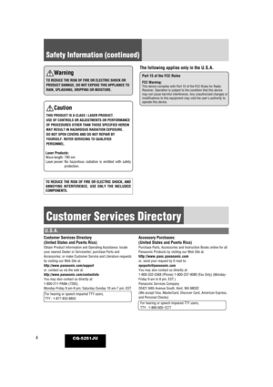 Page 44CQ-5251JU
Safety Information (continued)
Warning
TO REDUCE THE RISK OF FIRE OR ELECTRIC SHOCK OR
PRODUCT DAMAGE, DO NOT EXPOSE THIS APPLIANCE TO
RAIN, SPLASHING, DRIPPING OR MOISTURE.
TO REDUCE THE RISK OF FIRE OR ELECTRIC SHOCK, AND
ANNOYING INTERFERENCE, USE ONLY THE INCLUDED
COMPONENTS.
Caution
THIS PRODUCT IS A CLASS  I
LASER PRODUCT. 
USE OF CONTROLS OR ADJUSTMENTS OR PERFORMANCE
OF PROCEDURES OTHER THAN THOSE SPECIFIED HEREIN
MAY RESULT IN HAZARDOUS RADIATION EXPOSURE.
DO NOT OPEN COVERS AND DO...