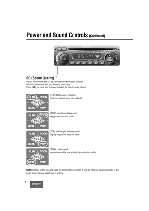 Page 6MUTE
CQ-5301U6
SQ (Sound Quality) 
SQ is a function that can call up various sound types at the touch of
button in accordance with your listening music type.
Press 
[SQ]for more than 1 second to select the sound type as follows:
Power and Sound Controls (Continued)
(FLAT) flat frequency response:
does not emphasize any part. (default)
Note:Settings of SQ, bass and treble are influenced one another. If such an influence causes distortion to the
audio signal, readjust bass/treble or volume.(ROCK) speedy...