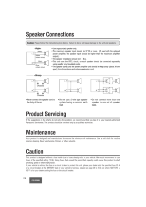 Page 24CQ-5330U24
Speaker Connections
Caution:Please follow the instructions given below.  Failure to do so will cause damage to the unit and speakers.
L
R
- 
- 
- - 
- - 
- - 
- 
- +
+
++
++
+
++ +- +
- +
- +- +- +
- +- +- +
L
R
L
R
L
R


(White)
(White
w/black stripe)
Chassis
(Gray 
w/black stripe)(Gray)
Chassis
• Use ungrounded speaker only.
• The maximum speaker input should be 37 W or more.  (If used with the optional
power amplifier, the speaker input should be higher than the maximum amplifier
output.)
•...