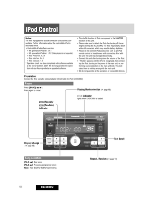 Page 1818CQ-5800U
iPod Control
Notes:The iPod equipped with a dock connector is exclusively con-
nectable. Further information about the controllable iPod is
described below.
¡Controllable iPod/software version¡4th generation iPod/ver. 3.1.1¡5th generation iPod/ver. 1.1.2 (Video playback is not supported.)¡iPod Photo/ver. 1.2.1¡iPod mini/ver. 1.4.1¡iPod nano/ver. 1.2
* Operation check has been completed with software available at the end of October, 2007. We do not guarantee the opera-
tion with our future...